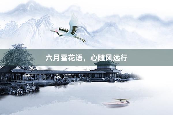 六月雪花语，心随风远行