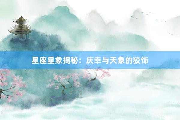 星座星象揭秘：庆幸与天象的狡饰